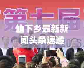 仙下乡最新新闻头条速递