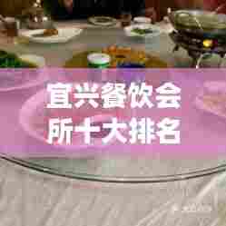 宜兴餐饮会所十大排名榜单揭晓,品味地道美食的绝佳去处
