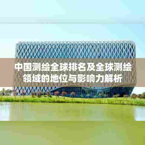 中国测绘全球排名及全球测绘领域的地位与影响力解析