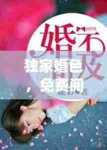 独家婚色，免费阅读全文，情感故事引人入胜！