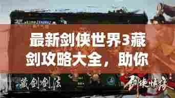 最新剑侠世界3藏剑攻略大全，助你成为顶尖高手！
