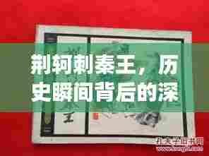 荆轲刺秦王,历史瞬间背后的深层意义(百度解读版)