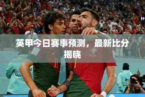 英甲今日赛事预测,最新比分揭晓