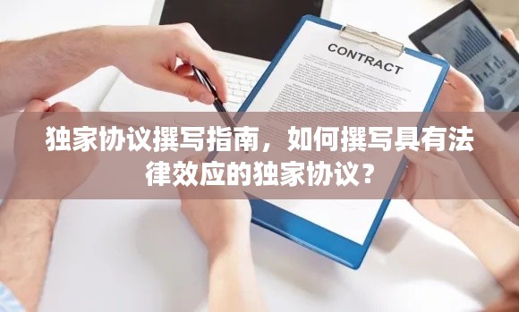 独家协议撰写指南,如何撰写具有法律效应的独家协议?