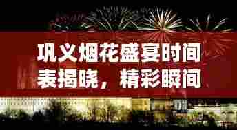 巩义烟花盛宴时间表揭晓,精彩瞬间不容错过!