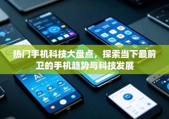 热门手机科技大盘点,探索当下最前卫的手机趋势与科技发展