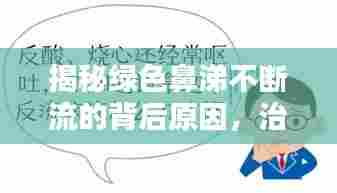 揭秘绿色鼻涕不断流的背后原因，治疗与预防全攻略！