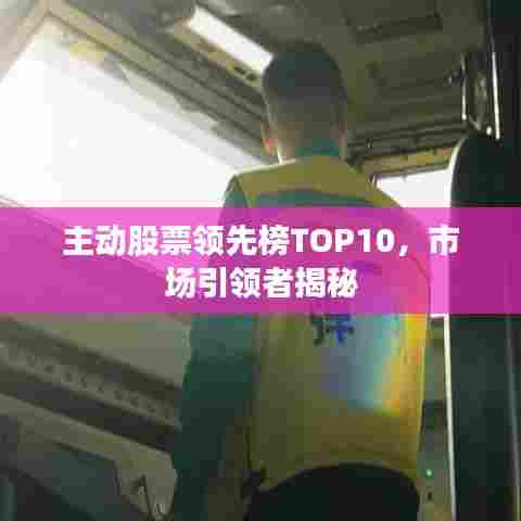 主动股票领先榜TOP10，市场引领者揭秘