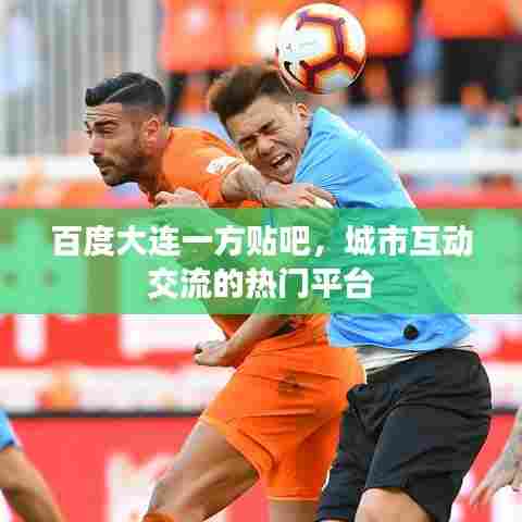 百度大连一方贴吧,城市互动交流的热门平台