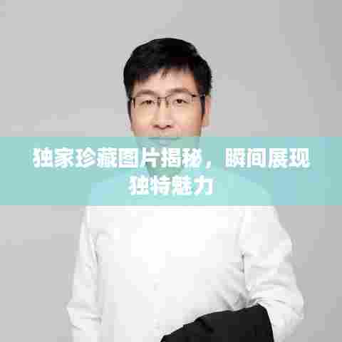 独家珍藏图片揭秘,瞬间展现独特魅力