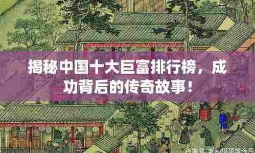 揭秘中国十大巨富排行榜,成功背后的传奇故事!