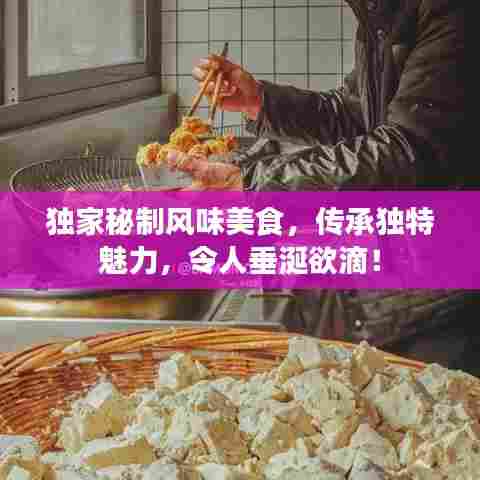 独家秘制风味美食，传承独特魅力，令人垂涎欲滴！