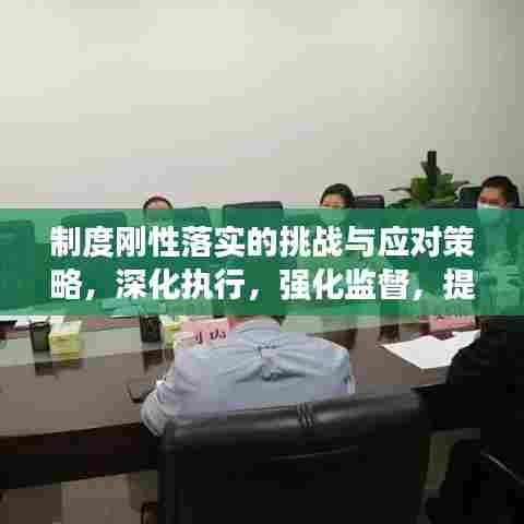 制度刚性落实的挑战与应对策略，深化执行，强化监督，提升效能