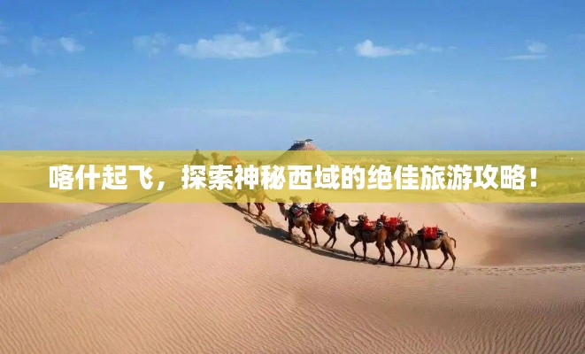 喀什起飞,探索神秘西域的绝佳旅游攻略!