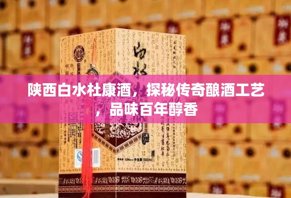陕西白水杜康酒,探秘传奇酿酒工艺,品味百年醇香
