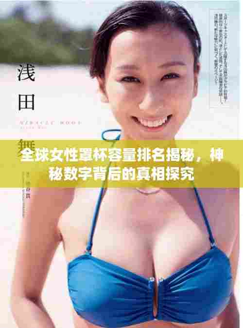 全球女性罩杯容量排名揭秘,神秘数字背后的真相探究
