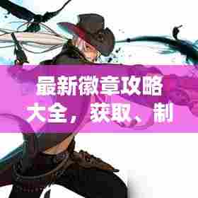 最新徽章攻略大全，获取、制作与运用详解