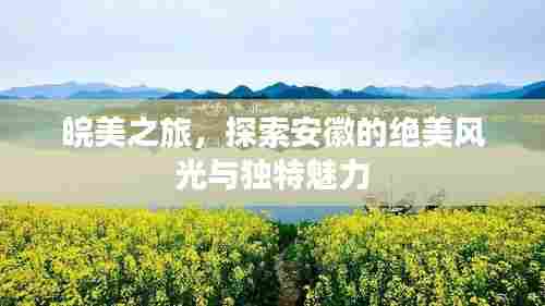 皖美之旅，探索安徽的绝美风光与独特魅力