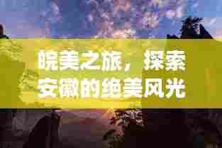 皖美之旅,探索安徽的绝美风光与独特魅力
