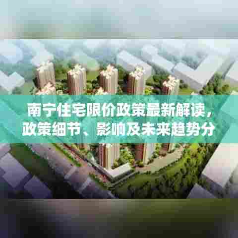 南宁住宅限价政策最新解读,政策细节、影响及未来趋势分析