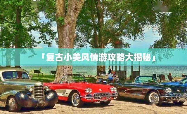 「复古小美风情游攻略大揭秘」