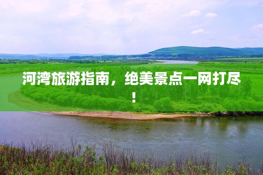 河湾旅游指南,绝美景点一网打尽!