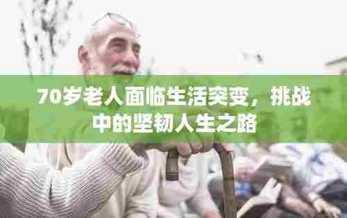 70岁老人面临生活突变，挑战中的坚韧人生之路