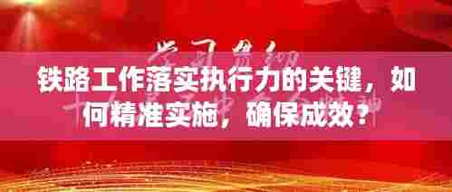 铁路工作落实执行力的关键，如何精准实施，确保成效？