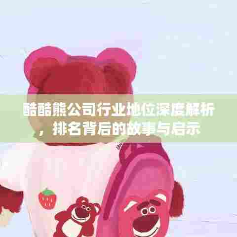 酷酷熊公司行业地位深度解析，排名背后的故事与启示