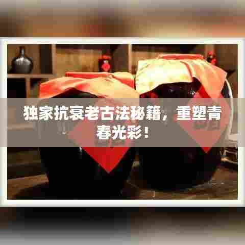独家抗衰老古法秘籍,重塑青春光彩!