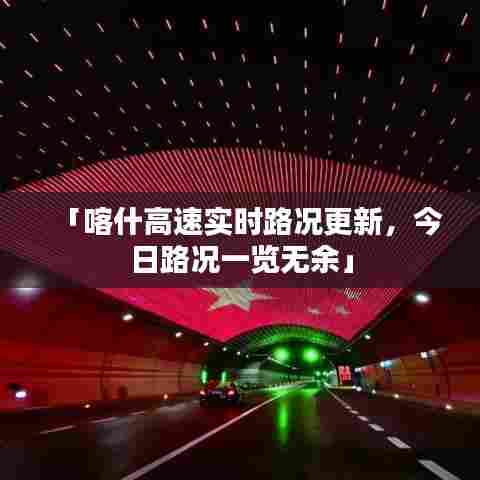 「喀什高速实时路况更新,今日路况一览无余」
