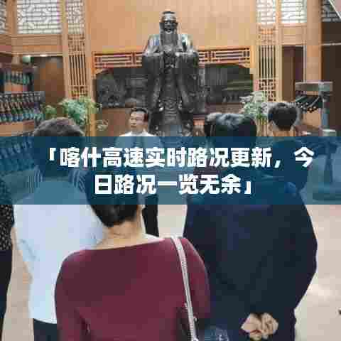 「喀什高速实时路况更新,今日路况一览无余」