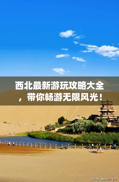 西北最新游玩攻略大全,带你畅游无限风光!