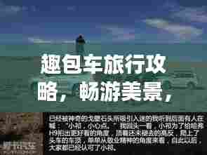 趣包车旅行攻略，畅游美景，尽享旅途乐趣！