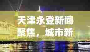 天津永登新闻聚焦，城市新动向与发展亮点揭秘