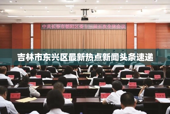 吉林市东兴区最新热点新闻头条速递