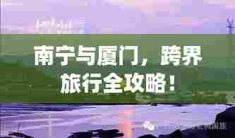 南宁与厦门,跨界旅行全攻略!
