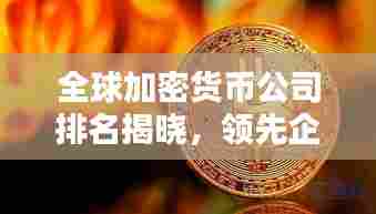全球加密货币公司排名揭晓，领先企业一览无余！