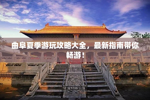 曲阜夏季游玩攻略大全,最新指南带你畅游!