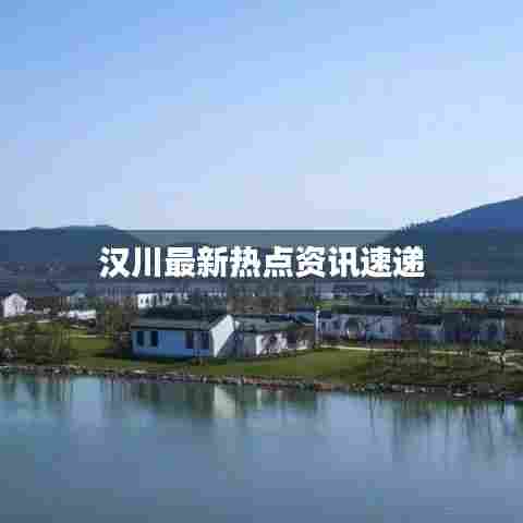 汉川最新热点资讯速递