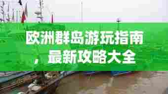 欧洲群岛游玩指南,最新攻略大全