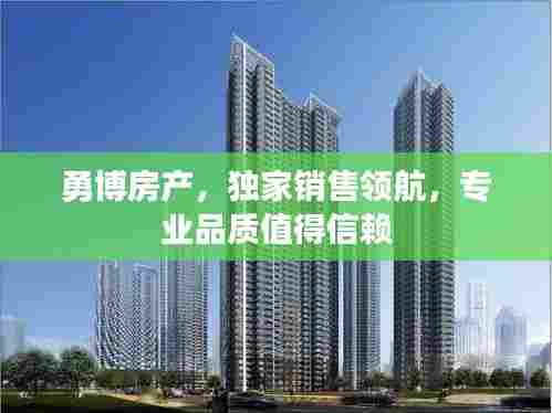 勇博房产,独家销售领航,专业品质值得信赖