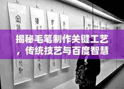 揭秘毛笔制作关键工艺，传统技艺与百度智慧的完美结合