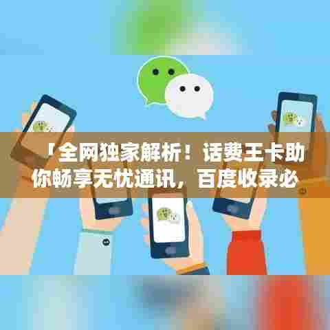 「全网独家解析!话费王卡助你畅享无忧通讯,百度收录必备指南!」