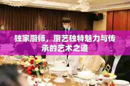 独家厨师，厨艺独特魅力与传承的艺术之道