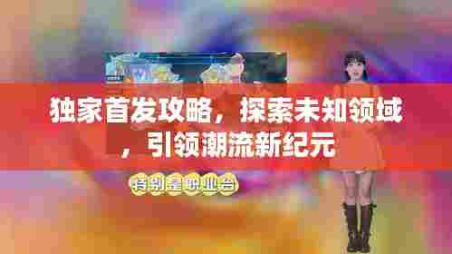 独家首发攻略,探索未知领域,引领潮流新纪元