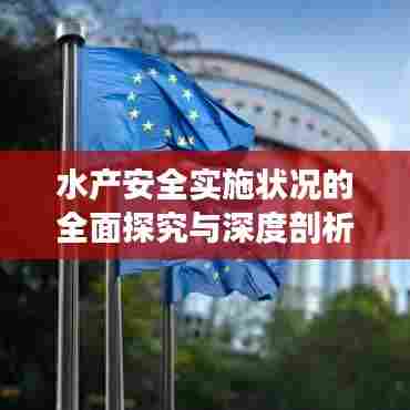 水产安全实施状况的全面探究与深度剖析