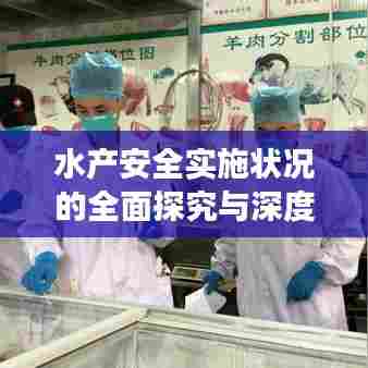 水产安全实施状况的全面探究与深度剖析