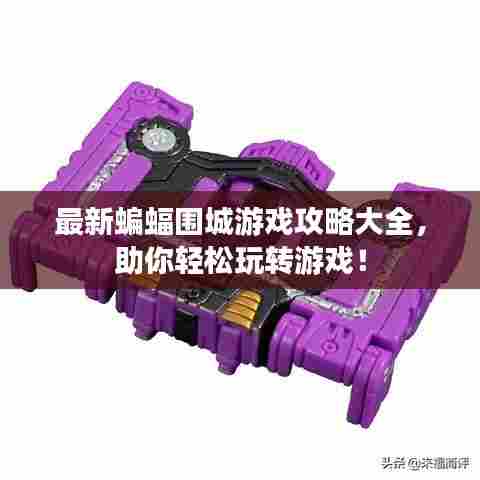 最新蝙蝠围城游戏攻略大全,助你轻松玩转游戏!