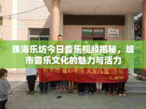 珠海乐坊今日音乐视频揭秘,城市音乐文化的魅力与活力